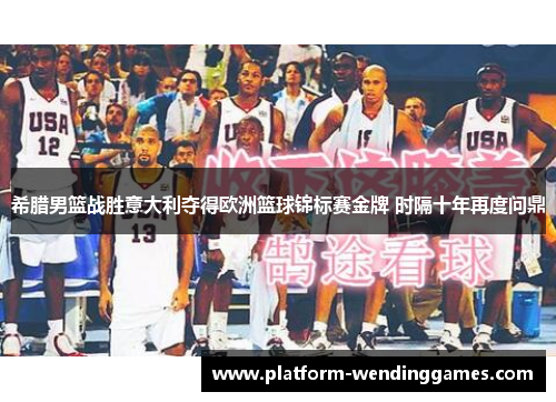 希腊男篮战胜意大利夺得欧洲篮球锦标赛金牌 时隔十年再度问鼎