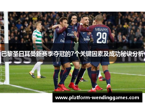巴黎圣日耳曼新赛季夺冠的7个关键因素及成功秘诀分析