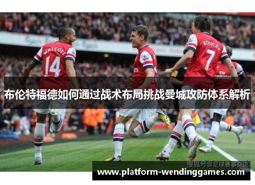 布伦特福德如何通过战术布局挑战曼城攻防体系解析