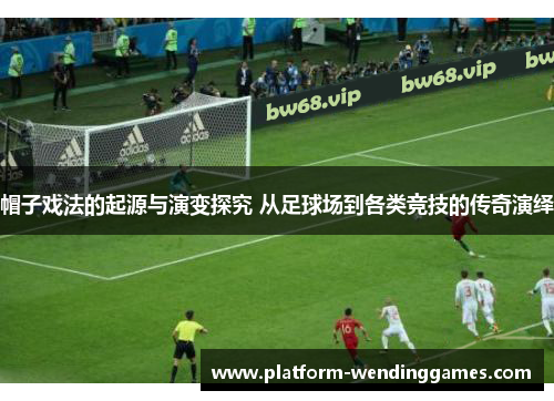 帽子戏法的起源与演变探究 从足球场到各类竞技的传奇演绎