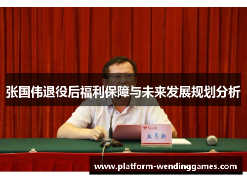 张国伟退役后福利保障与未来发展规划分析