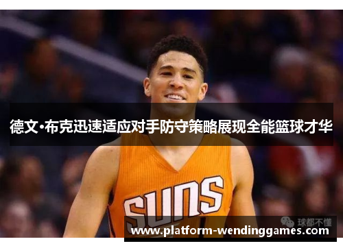 德文·布克迅速适应对手防守策略展现全能篮球才华