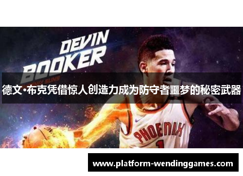 德文·布克凭借惊人创造力成为防守者噩梦的秘密武器