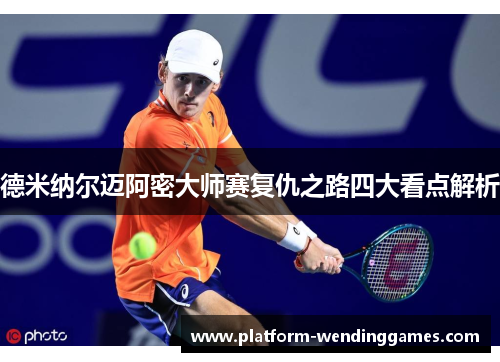 德米纳尔迈阿密大师赛复仇之路四大看点解析