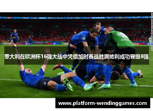 意大利在欧洲杯16强大战中凭借加时赛战胜奥地利成功晋级8强
