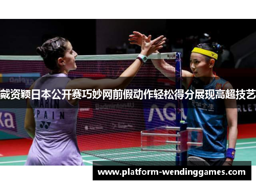 戴资颖日本公开赛巧妙网前假动作轻松得分展现高超技艺