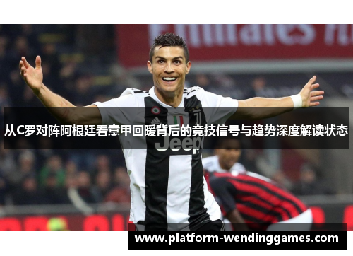 从C罗对阵阿根廷看意甲回暖背后的竞技信号与趋势深度解读状态