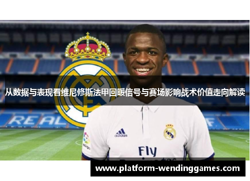 从数据与表现看维尼修斯法甲回暖信号与赛场影响战术价值走向解读