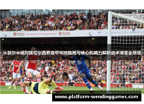 从菲尔米诺对阵切尔西看意甲攻防格局与核心影响力解析战术演变全景观