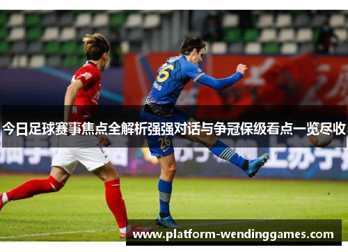 今日足球赛事焦点全解析强强对话与争冠保级看点一览尽收
