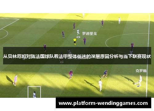 从贝林厄姆对阵法国球队看法甲整体低迷的深层原因分析与当下联赛现状