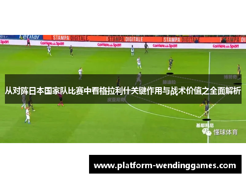 从对阵日本国家队比赛中看格拉利什关键作用与战术价值之全面解析
