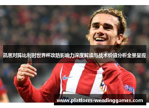 凯恩对阵比利时世界杯攻防影响力深度解读与战术价值分析全景呈现