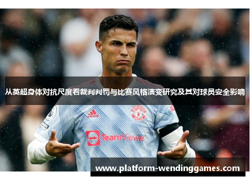 从英超身体对抗尺度看裁判判罚与比赛风格演变研究及其对球员安全影响