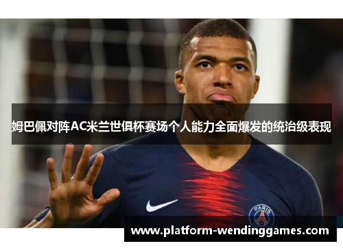 姆巴佩对阵AC米兰世俱杯赛场个人能力全面爆发的统治级表现