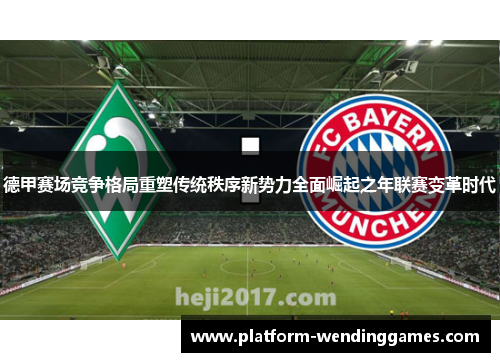 德甲赛场竞争格局重塑传统秩序新势力全面崛起之年联赛变革时代