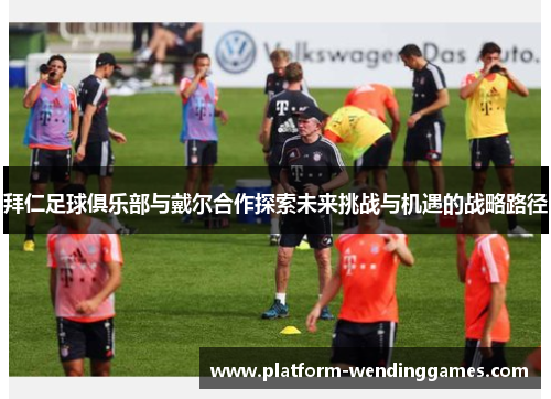 拜仁足球俱乐部与戴尔合作探索未来挑战与机遇的战略路径