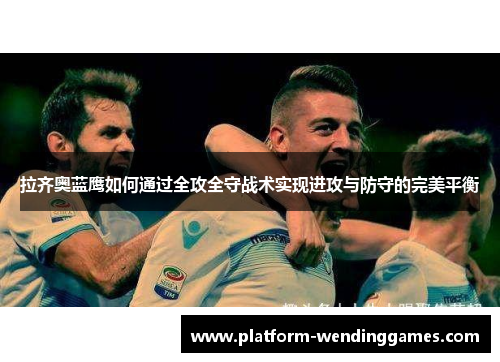 拉齐奥蓝鹰如何通过全攻全守战术实现进攻与防守的完美平衡