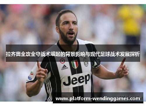 拉齐奥全攻全守战术崛起的背景影响与现代足球战术发展探析