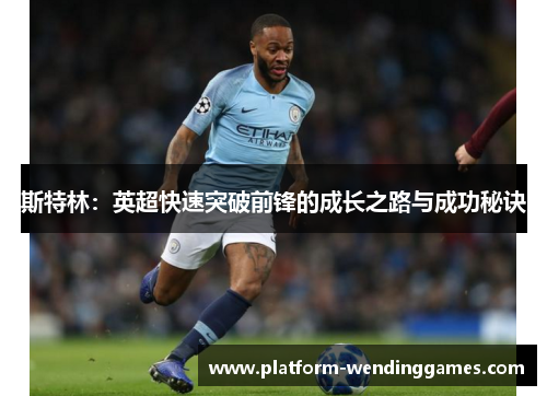 斯特林：英超快速突破前锋的成长之路与成功秘诀