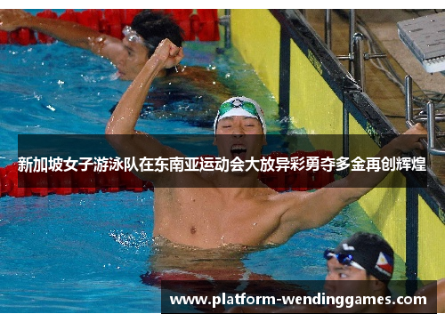 新加坡女子游泳队在东南亚运动会大放异彩勇夺多金再创辉煌