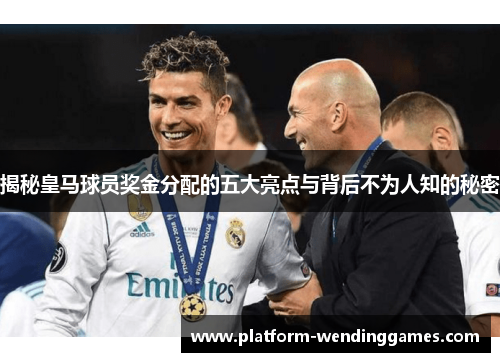 揭秘皇马球员奖金分配的五大亮点与背后不为人知的秘密