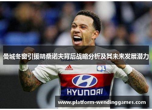 曼城冬窗引援胡桑诺夫背后战略分析及其未来发展潜力