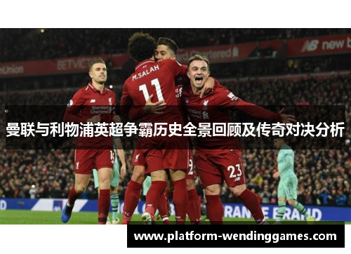 曼联与利物浦英超争霸历史全景回顾及传奇对决分析