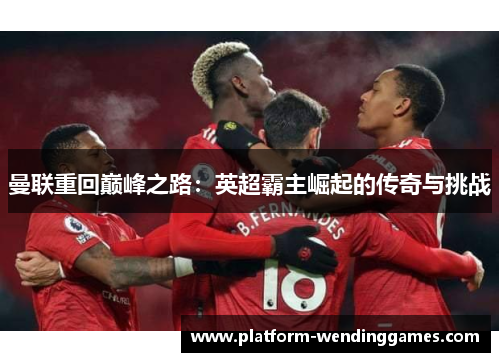 曼联重回巅峰之路：英超霸主崛起的传奇与挑战