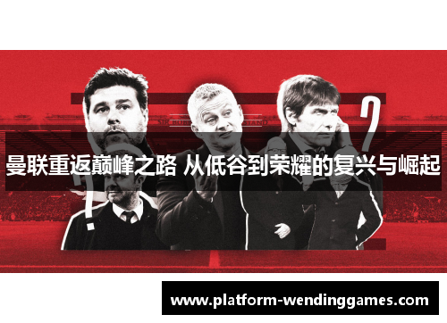曼联重返巅峰之路 从低谷到荣耀的复兴与崛起