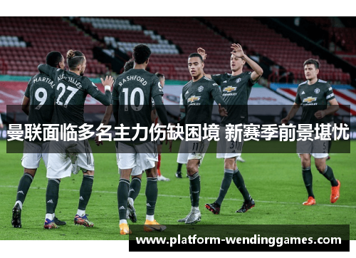曼联面临多名主力伤缺困境 新赛季前景堪忧 曼联面临多名主力伤缺困境 新赛季前景堪忧