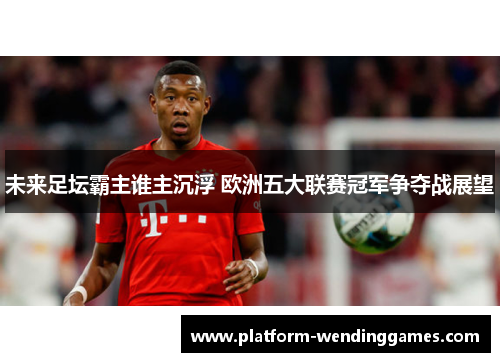 未来足坛霸主谁主沉浮 欧洲五大联赛冠军争夺战展望