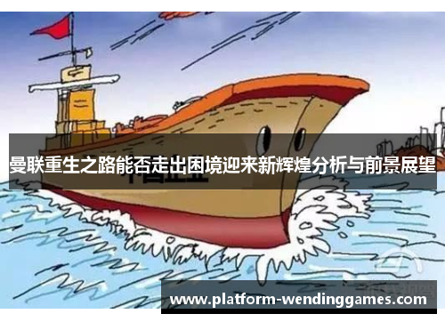 曼联重生之路能否走出困境迎来新辉煌分析与前景展望