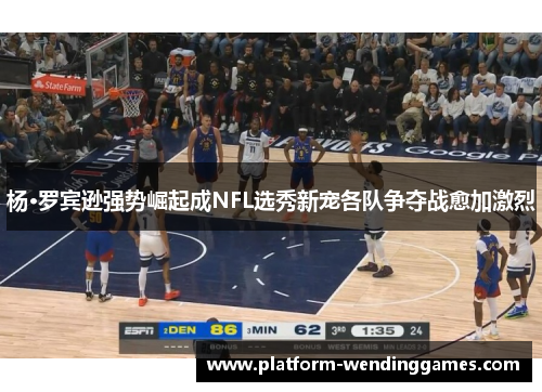 杨·罗宾逊强势崛起成NFL选秀新宠各队争夺战愈加激烈