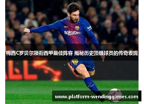 梅西C罗贝尔领衔西甲最佳阵容 揭秘历史顶级球员的传奇表现 梅西C罗贝尔领衔西甲最佳阵容 揭秘历史顶级球员的传奇表现