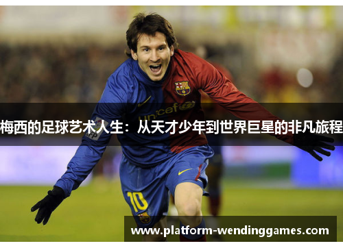 梅西的足球艺术人生：从天才少年到世界巨星的非凡旅程