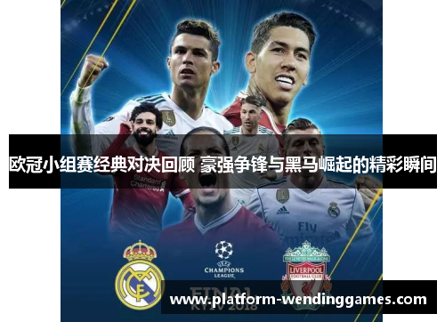欧冠小组赛经典对决回顾 豪强争锋与黑马崛起的精彩瞬间 欧冠小组赛经典对决回顾 豪强争锋与黑马崛起的精彩瞬间