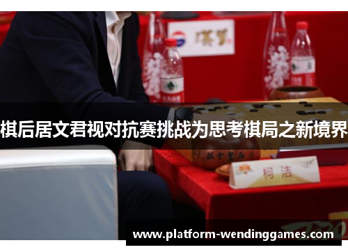 棋后居文君视对抗赛挑战为思考棋局之新境界