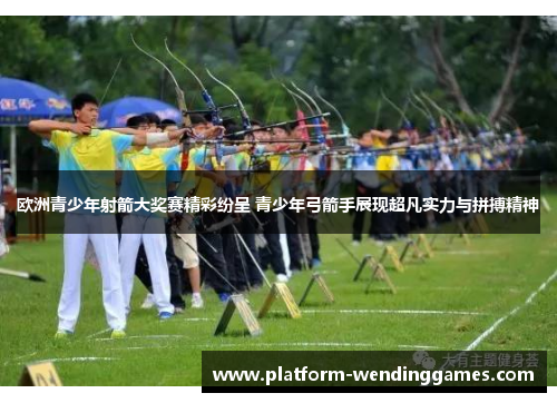 欧洲青少年射箭大奖赛精彩纷呈 青少年弓箭手展现超凡实力与拼搏精神