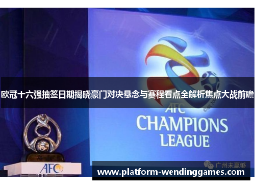 欧冠十六强抽签日期揭晓豪门对决悬念与赛程看点全解析焦点大战前瞻