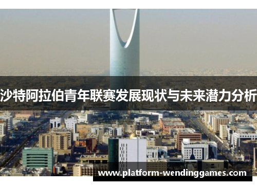 沙特阿拉伯青年联赛发展现状与未来潜力分析