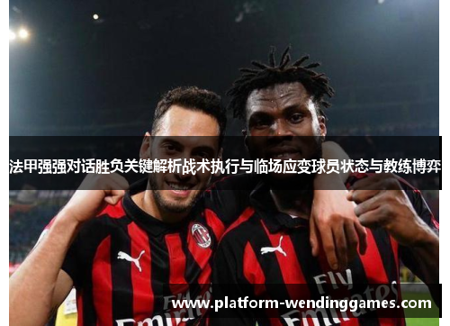 法甲强强对话胜负关键解析战术执行与临场应变球员状态与教练博弈