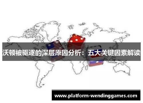 沃顿被驱逐的深层原因分析：五大关键因素解读