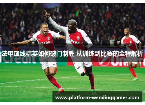 法甲锋线精英如何破门制胜 从训练到比赛的全程解析