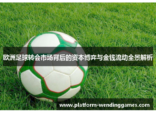 欧洲足球转会市场背后的资本博弈与金钱流动全景解析
