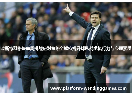波斯特科格鲁每周挑战应对策略全解密提升球队战术执行力与心理素质