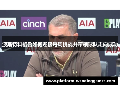 波斯特科格鲁如何迎接每周挑战并带领球队走向成功