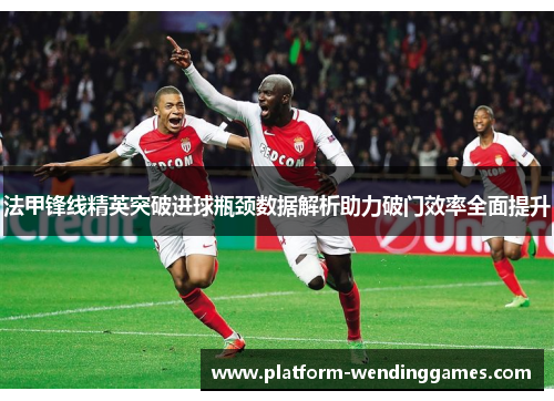 法甲锋线精英突破进球瓶颈数据解析助力破门效率全面提升