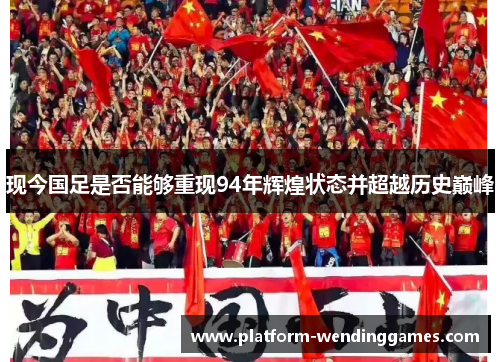 现今国足是否能够重现94年辉煌状态并超越历史巅峰