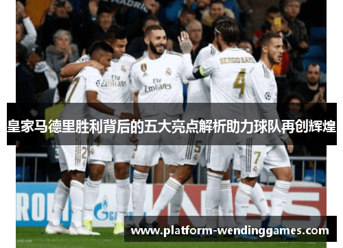 皇家马德里胜利背后的五大亮点解析助力球队再创辉煌 皇家马德里胜利背后的五大亮点解析助力球队再创辉煌